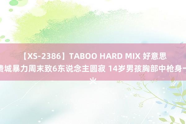 【XS-2386】TABOO HARD MIX 好意思国费城暴力周末致6东说念主圆寂 14岁男孩胸部中枪身一火