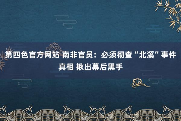 第四色官方网站 南非官员：必须彻查“北溪”事件真相 揪出幕后黑手