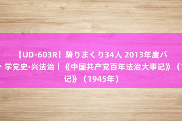 【UD-603R】騎りまくり34人 2013年度バージョン 学党史·兴法治丨《中国共产党百年法治大事记》（1945年）