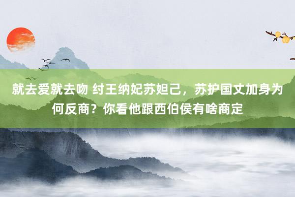 就去爱就去吻 纣王纳妃苏妲己，苏护国丈加身为何反商？你看他跟西伯侯有啥商定