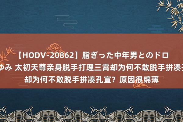 【HODV-20862】脂ぎった中年男とのドロドロ性交 望月あゆみ 太初天尊亲身脱手打理三霄却为何不敢脱手拼凑孔宣？原因很绵薄