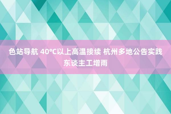 色站导航 40℃以上高温接续 杭州多地公告实践东谈主工增雨