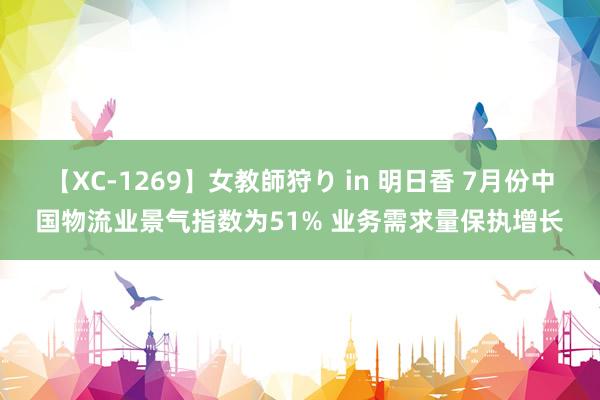 【XC-1269】女教師狩り in 明日香 7月份中国物流业景气指数为51% 业务需求量保执增长