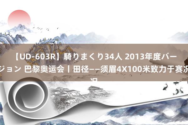 【UD-603R】騎りまくり34人 2013年度バージョン 巴黎奥运会丨田径——须眉4X100米致力于赛况