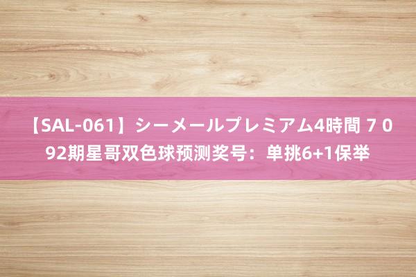 【SAL-061】シーメールプレミアム4時間 7 092期星哥双色球预测奖号：单挑6+1保举