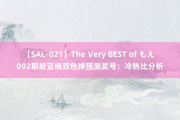 【SAL-021】The Very BEST of もえ 092期胡亚楠双色球预测奖号：冷热比分析