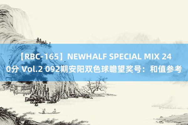 【RBC-165】NEWHALF SPECIAL MIX 240分 Vol.2 092期安阳双色球瞻望奖号：和值参考