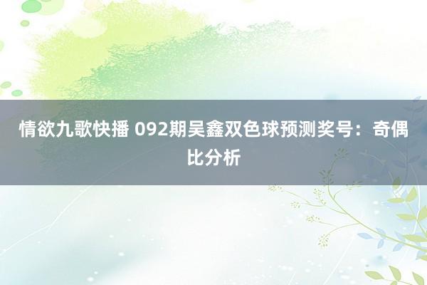 情欲九歌快播 092期吴鑫双色球预测奖号：奇偶比分析