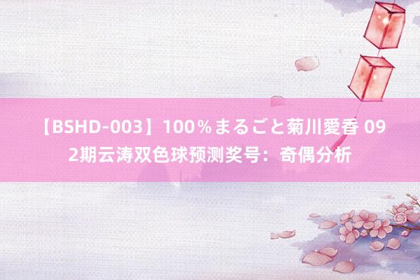 【BSHD-003】100％まるごと菊川愛香 092期云涛双色球预测奖号：奇偶分析