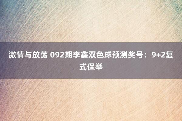 激情与放荡 092期李鑫双色球预测奖号：9+2复式保举