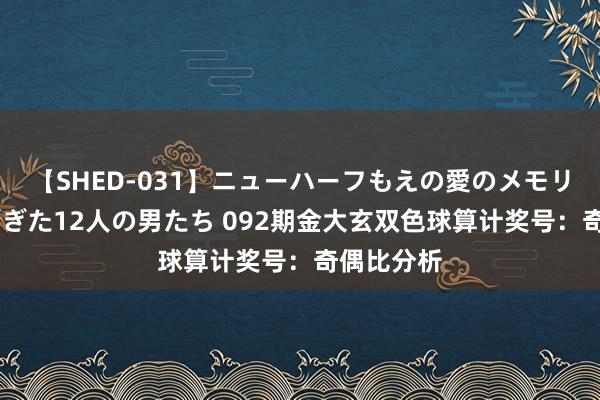 【SHED-031】ニューハーフもえの愛のメモリー 通り過ぎた12人の男たち 092期金大玄双色球算计奖号：奇偶比分析