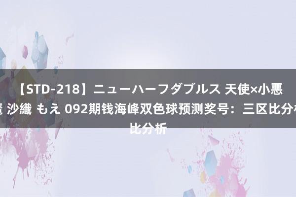 【STD-218】ニューハーフダブルス 天使×小悪魔 沙織 もえ 092期钱海峰双色球预测奖号：三区比分析