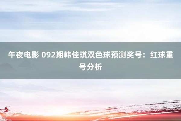 午夜电影 092期韩佳琪双色球预测奖号：红球重号分析