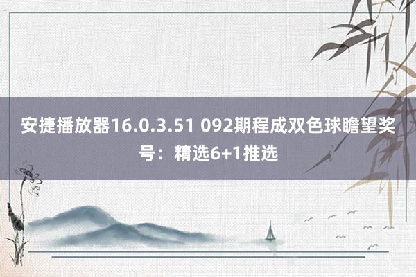 安捷播放器16.0.3.51 092期程成双色球瞻望奖号：精选6+1推选