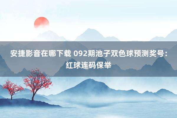 安捷影音在哪下载 092期池子双色球预测奖号：红球连码保举