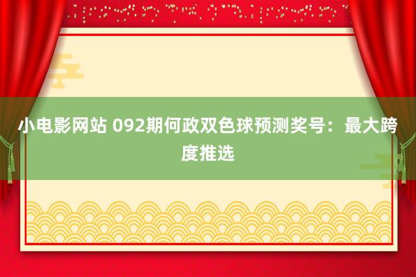 小电影网站 092期何政双色球预测奖号：最大跨度推选