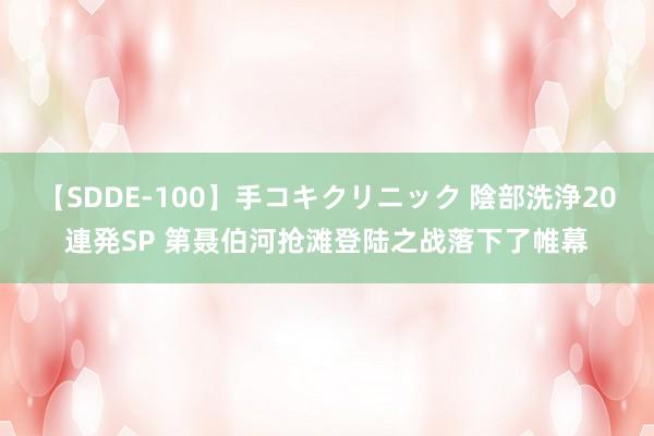 【SDDE-100】手コキクリニック 陰部洗浄20連発SP 第聂伯河抢滩登陆之战落下了帷幕