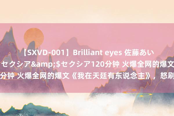 【SXVD-001】Brilliant eyes 佐藤あい</a>2006-11-01セクシア&$セクシア120分钟 火爆全网的爆文《我在天廷有东说念主》，怒刷N+1遍皆值得！