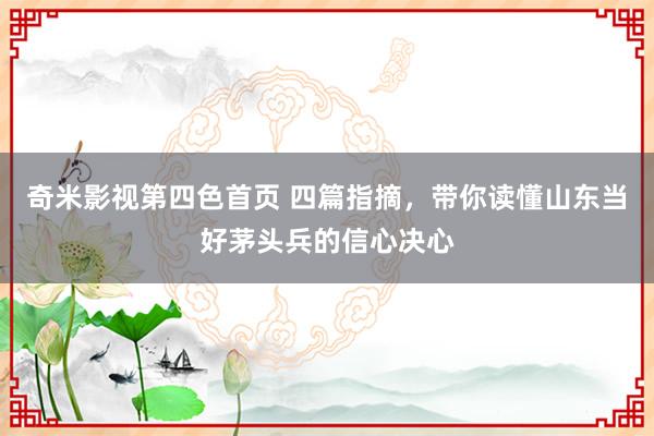 奇米影视第四色首页 四篇指摘，带你读懂山东当好茅头兵的信心决心