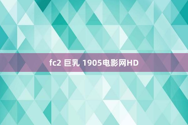 fc2 巨乳 1905电影网HD