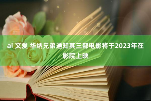 ai 文爱 华纳兄弟通知其三部电影将于2023年在影院上映