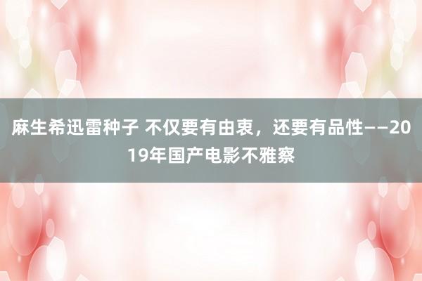 麻生希迅雷种子 不仅要有由衷，还要有品性——2019年国产电影不雅察