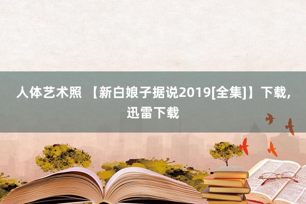 人体艺术照 【新白娘子据说2019[全集]】下载,迅雷下载