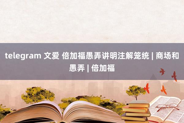 telegram 文爱 倍加福愚弄讲明注解笼统 | 商场和愚弄 | 倍加福