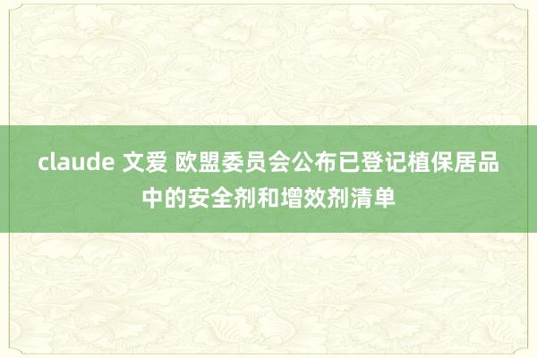 claude 文爱 欧盟委员会公布已登记植保居品中的安全剂和增效剂清单