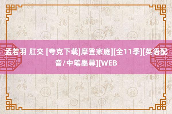 孟若羽 肛交 [夸克下载]摩登家庭][全11季][英语配音/中笔墨幕][WEB