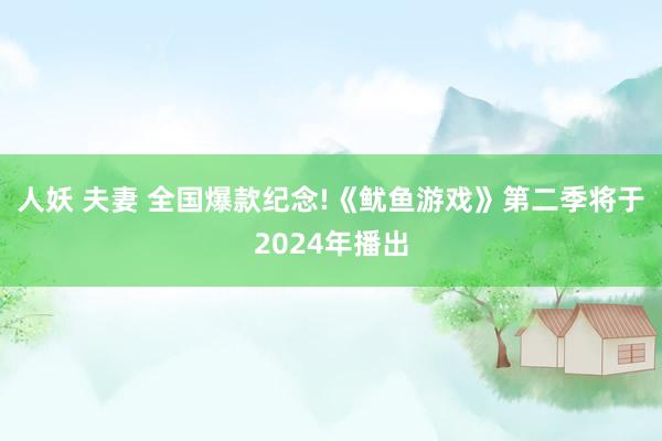 人妖 夫妻 全国爆款纪念!《鱿鱼游戏》第二季将于2024年播出