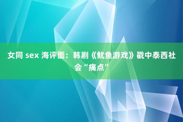 女同 sex 海评面：韩剧《鱿鱼游戏》戳中泰西社会“痛点”