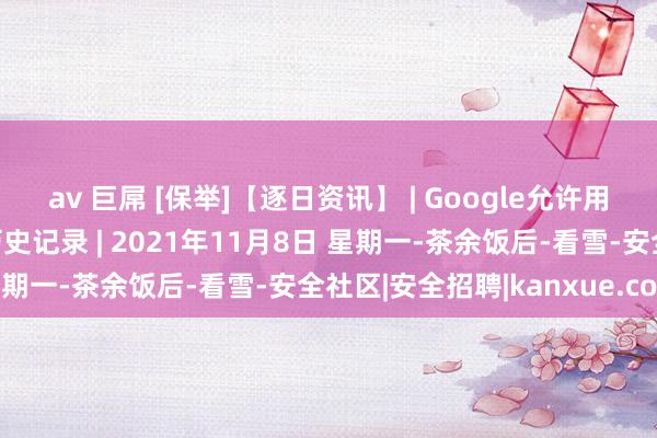 av 巨屌 [保举]【逐日资讯】 | Google允许用户通过密码来保护搜索历史记录 | 2021年11月8日 星期一-茶余饭后-看雪-安全社区|安全招聘|kanxue.com